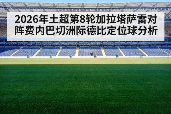 2026年土超第8轮加拉塔萨雷对阵费内巴切洲际德比定位球分析