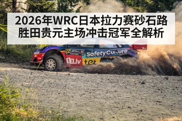 2026年WRC日本拉力赛砂石路 胜田贵元主场冲击冠军全解析