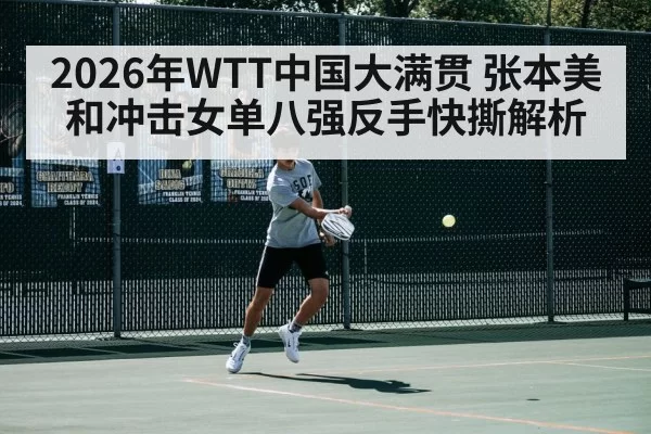 2026年WTT中国大满贯 张本美和冲击女单八强反手快撕解析