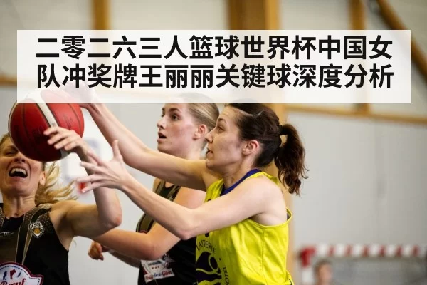 二零二六三人篮球世界杯中国女队冲奖牌王丽丽关键球深度分析